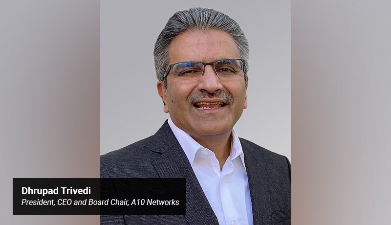 Dhrupad Trivedi - President - CEO and Board Chair - A10 Networks. - techxmedia