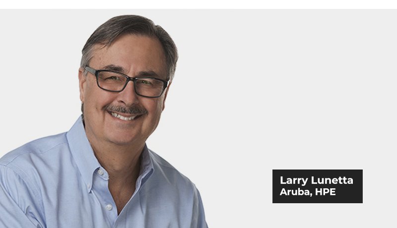 Larry-Lunetta - VP - Solutions Portfolio Marketing - Aruba - HPE - home- small office networking - Solution - hybrid workplaces - techxmedia